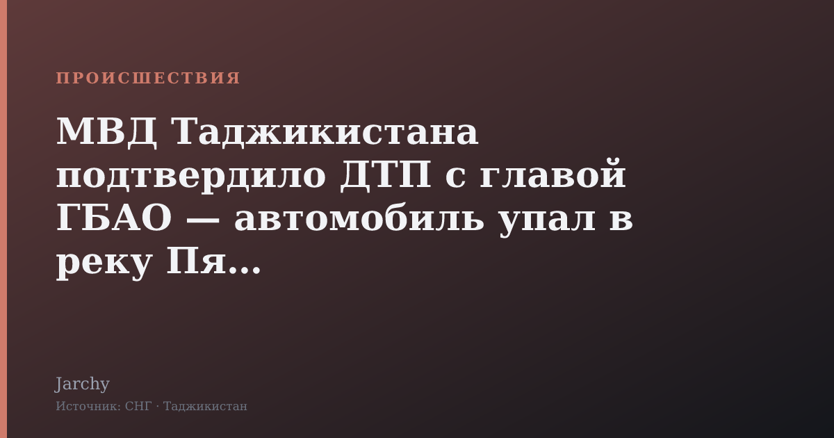 МВД Таджикистана подтвердило ДТП с главой ГБАО — автомобиль упал в реку Пяндж