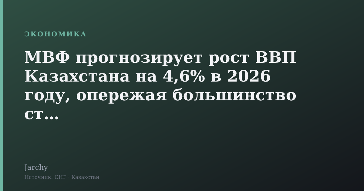 МВФ прогнозирует рост ВВП Казахстана на 4,6% в 2026 году, опережая большинство стран