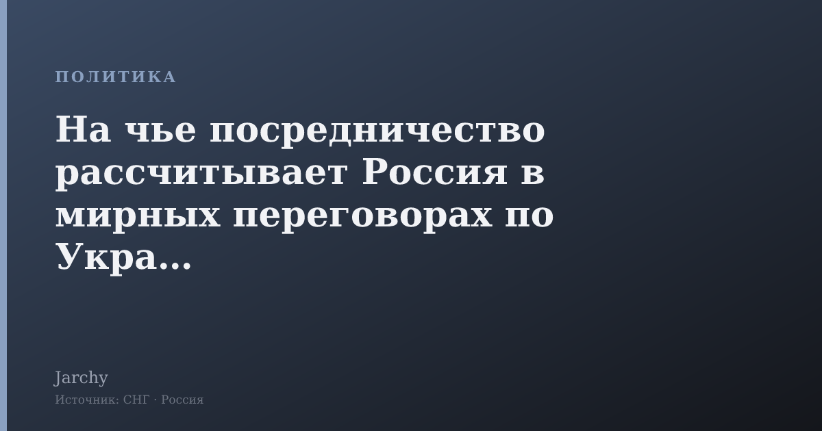 На чье посредничество рассчитывает Россия в мирных переговорах по Украине