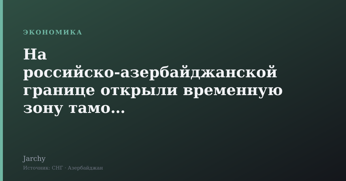 На российско-азербайджанской границе открыли временную зону таможни