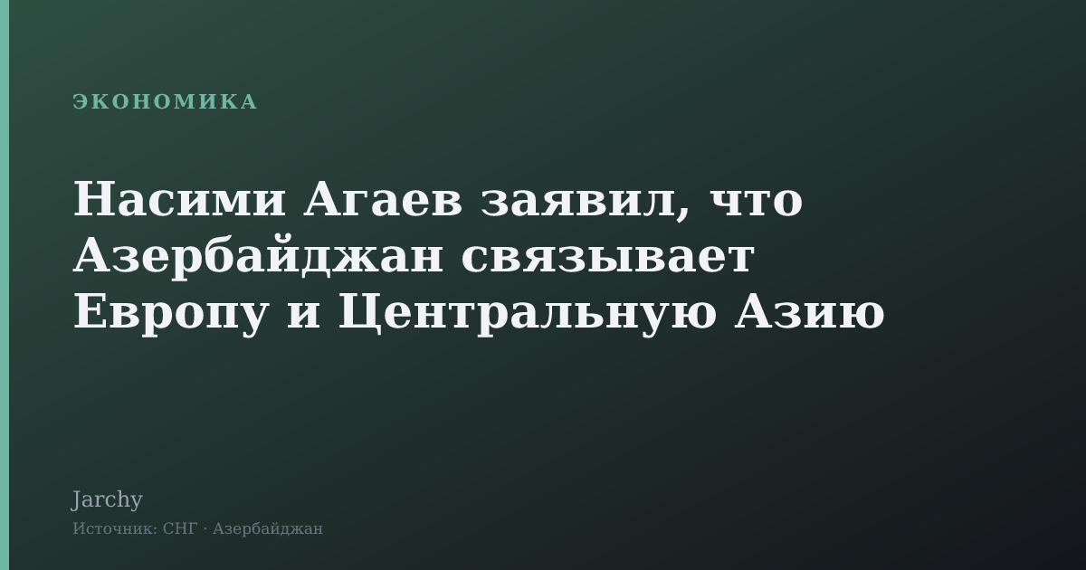 Насими Агаев заявил, что Азербайджан связывает Европу и Центральную Азию