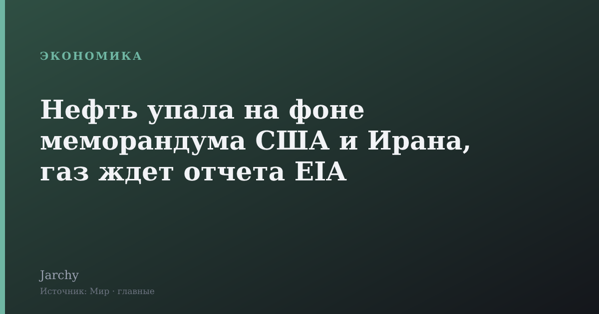 Нефть упала на фоне меморандума США и Ирана, газ ждет отчета EIA
