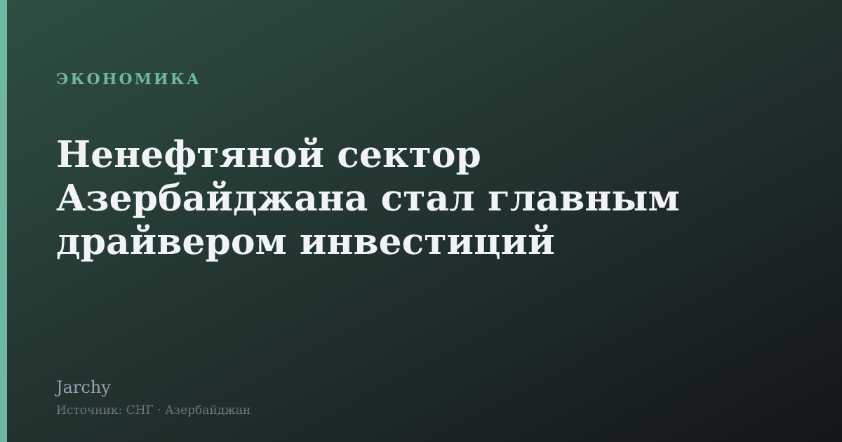 Ненефтяной сектор Азербайджана стал главным драйвером инвестиций