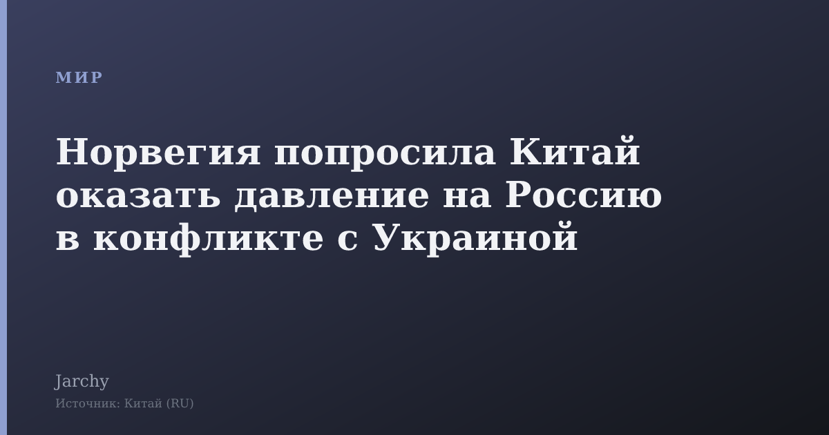 Норвегия попросила Китай оказать давление на Россию в конфликте с Украиной