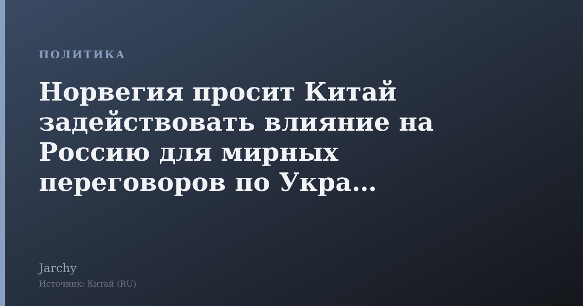Норвегия просит Китай задействовать влияние на Россию для мирных переговоров по Украине