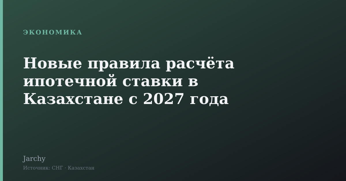 Новые правила расчёта ипотечной ставки в Казахстане с 2027 года