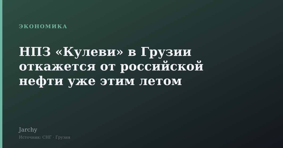 НПЗ «Кулеви» в Грузии откажется от российской нефти уже этим летом