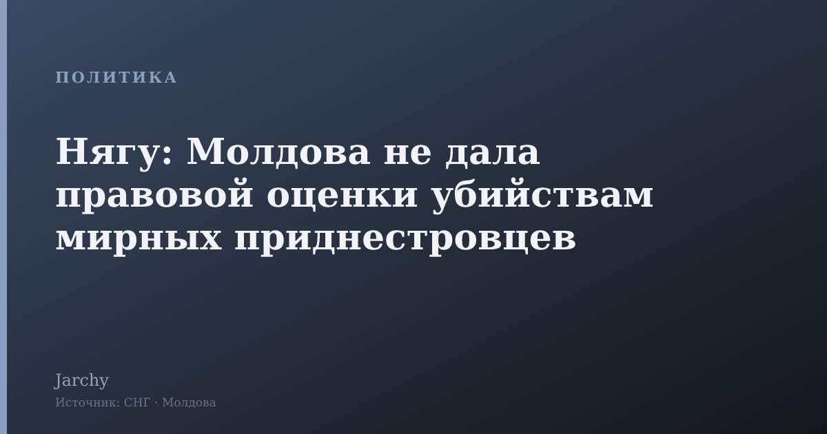 Нягу: Молдова не дала правовой оценки убийствам мирных приднестровцев
