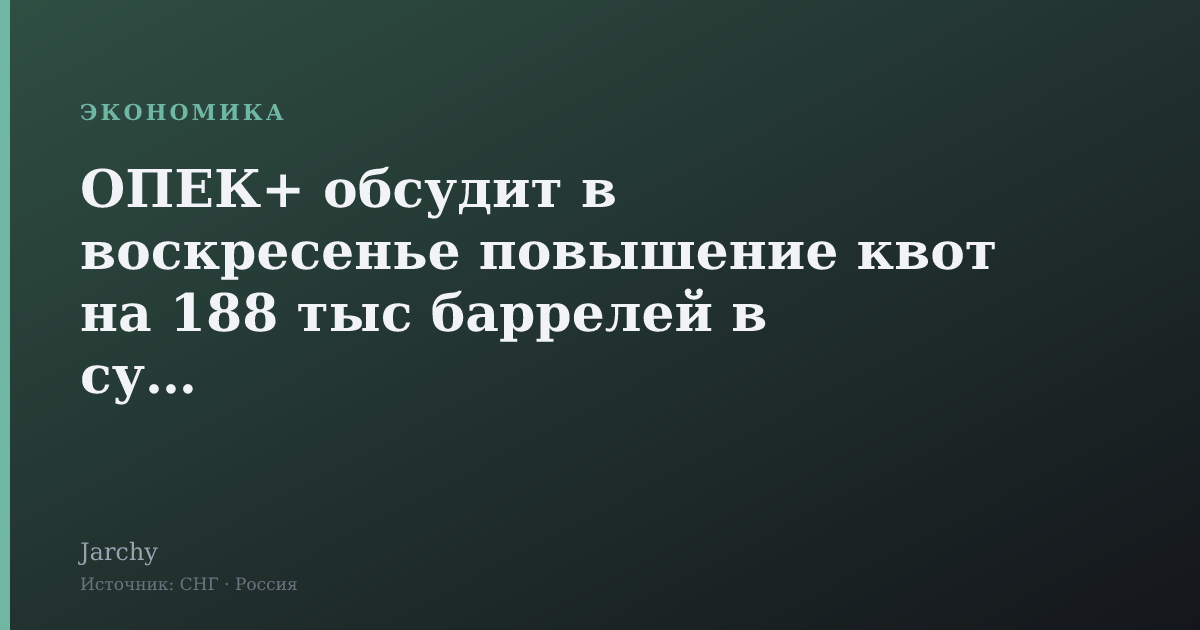 ОПЕК+ обсудит в воскресенье повышение квот на 188 тыс баррелей в сутки