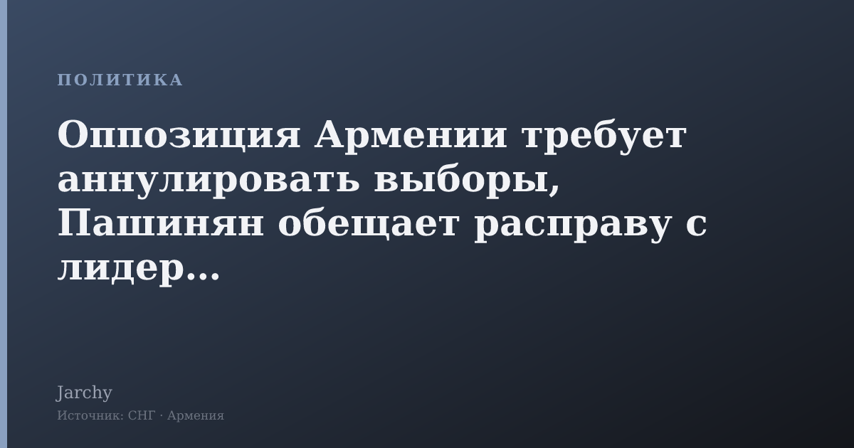 Оппозиция Армении требует аннулировать выборы, Пашинян обещает расправу с лидерами
