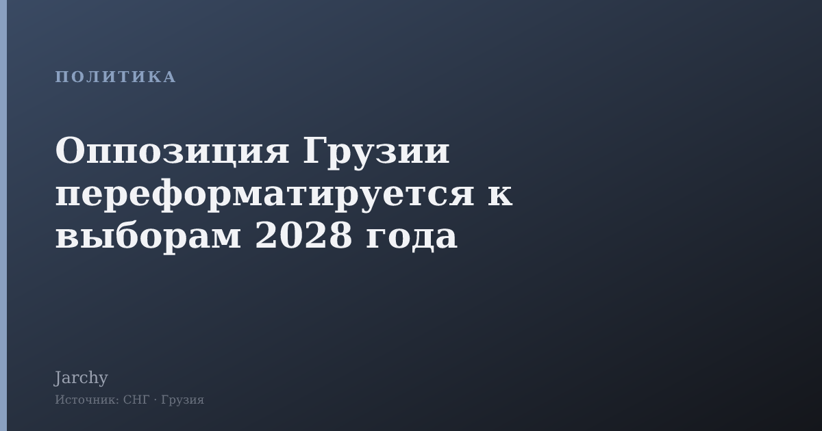 Оппозиция Грузии переформатируется к выборам 2028 года