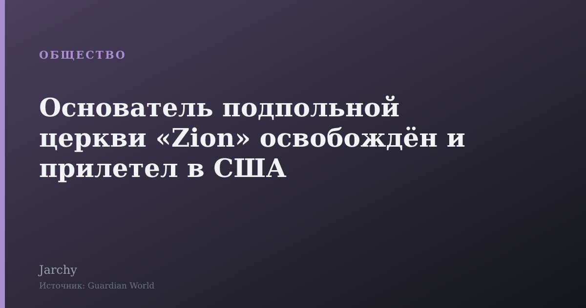 Основатель подпольной церкви «Zion» освобождён и прилетел в США
