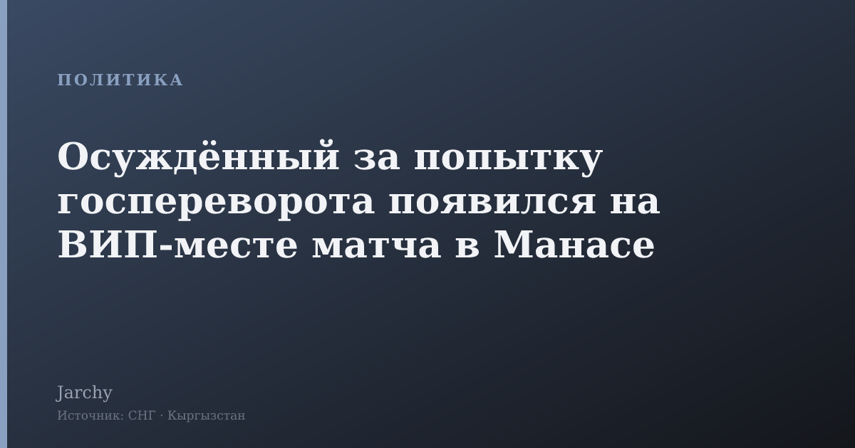 Осуждённый за попытку госпереворота появился на ВИП-месте матча в Манасе