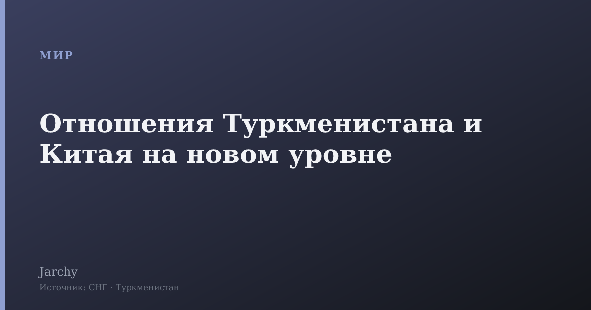 Отношения Туркменистана и Китая на новом уровне
