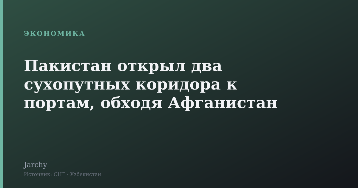 Пакистан открыл два сухопутных коридора к портам, обходя Афганистан