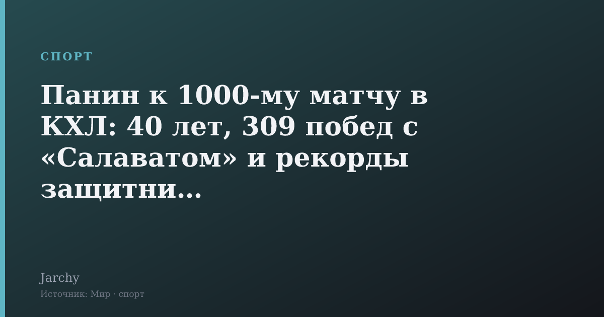 Панин к 1000-му матчу в КХЛ: 40 лет, 309 побед с «Салаватом» и рекорды защитников