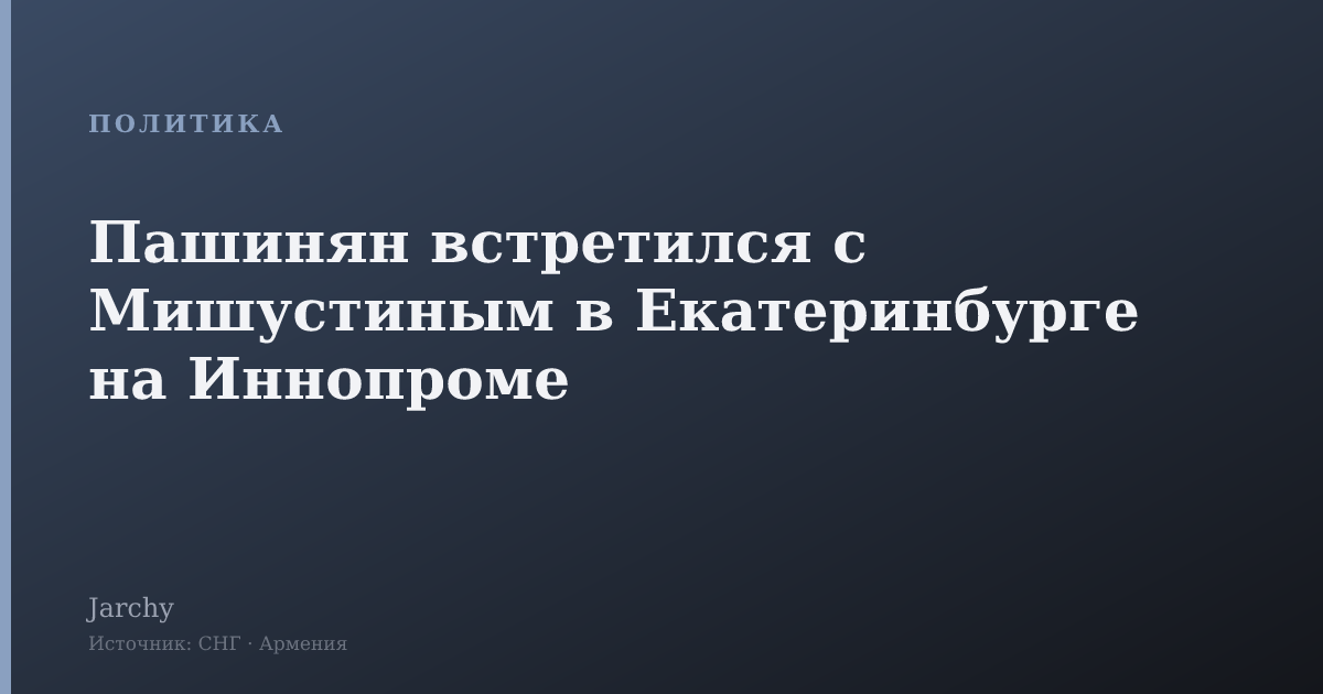 Пашинян встретился с Мишустиным в Екатеринбурге на Иннопроме