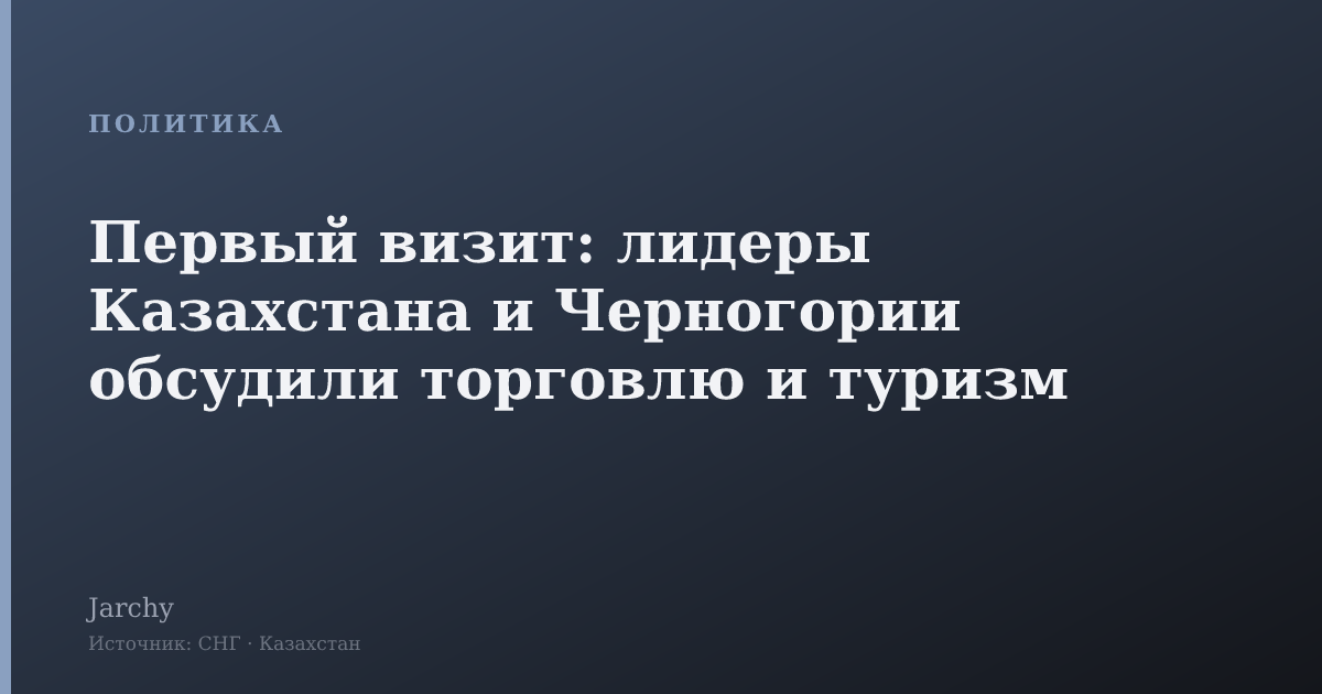 Первый визит: лидеры Казахстана и Черногории обсудили торговлю и туризм