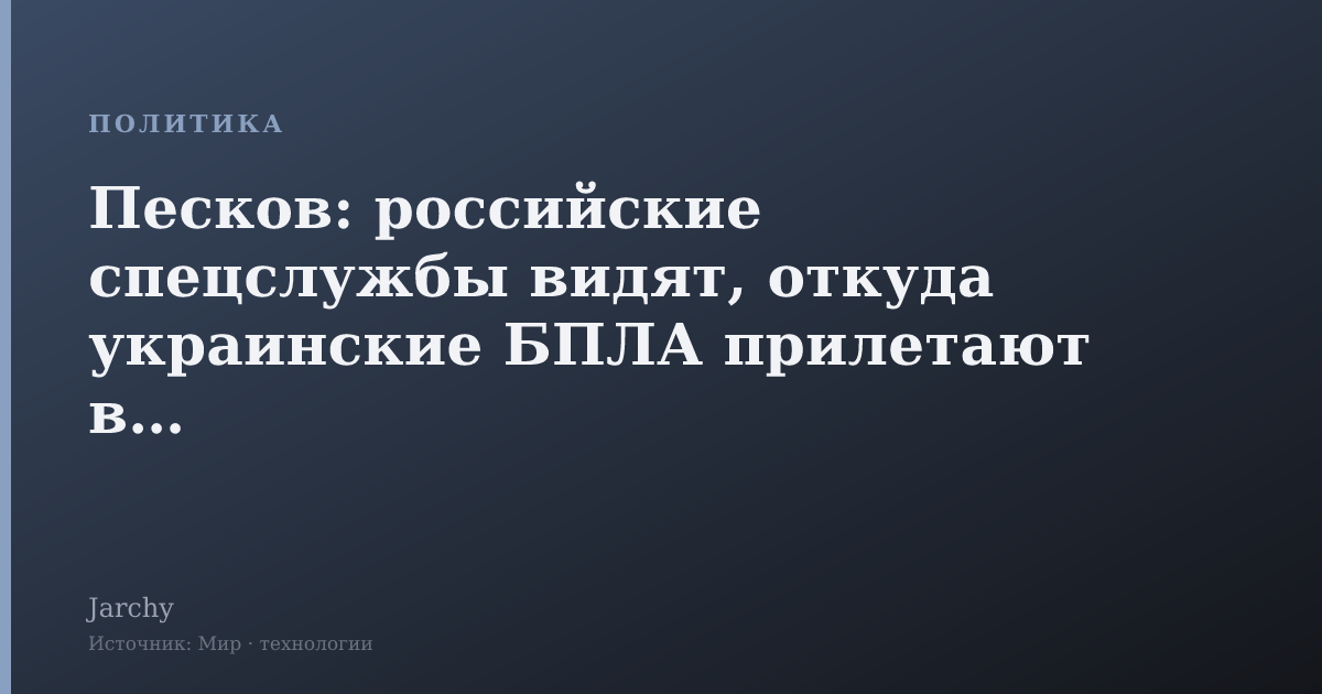 Песков: российские спецслужбы видят, откуда украинские БПЛА прилетают в РФ