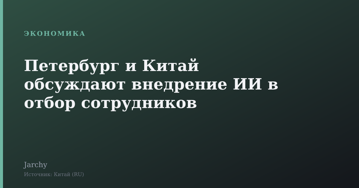 Петербург и Китай обсуждают внедрение ИИ в отбор сотрудников