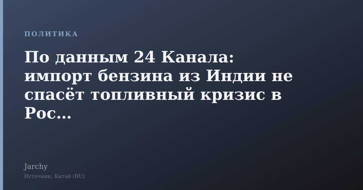 По данным 24 Канала: импорт бензина из Индии не спасёт топливный кризис в России