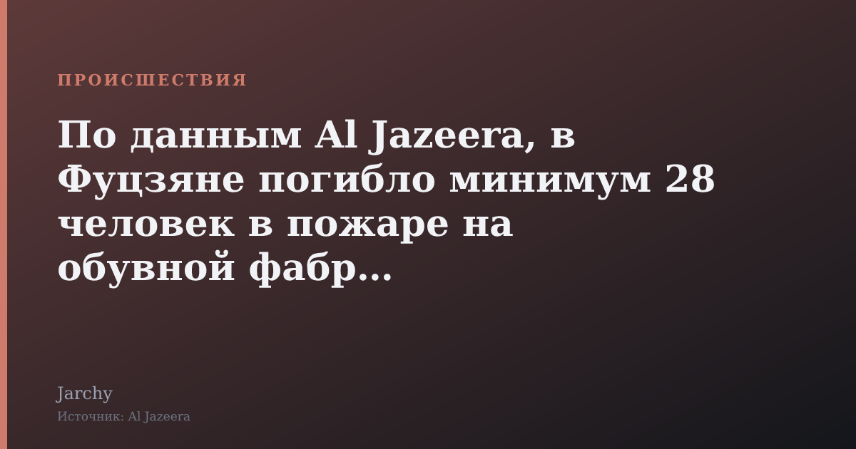 По данным Al Jazeera, в Фуцзяне погибло минимум 28 человек в пожаре на обувной фабрике