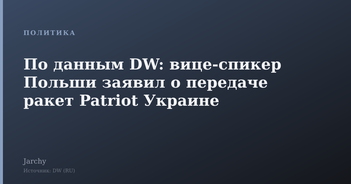 По данным DW: вице‑спикер Польши заявил о передаче ракет Patriot Украине