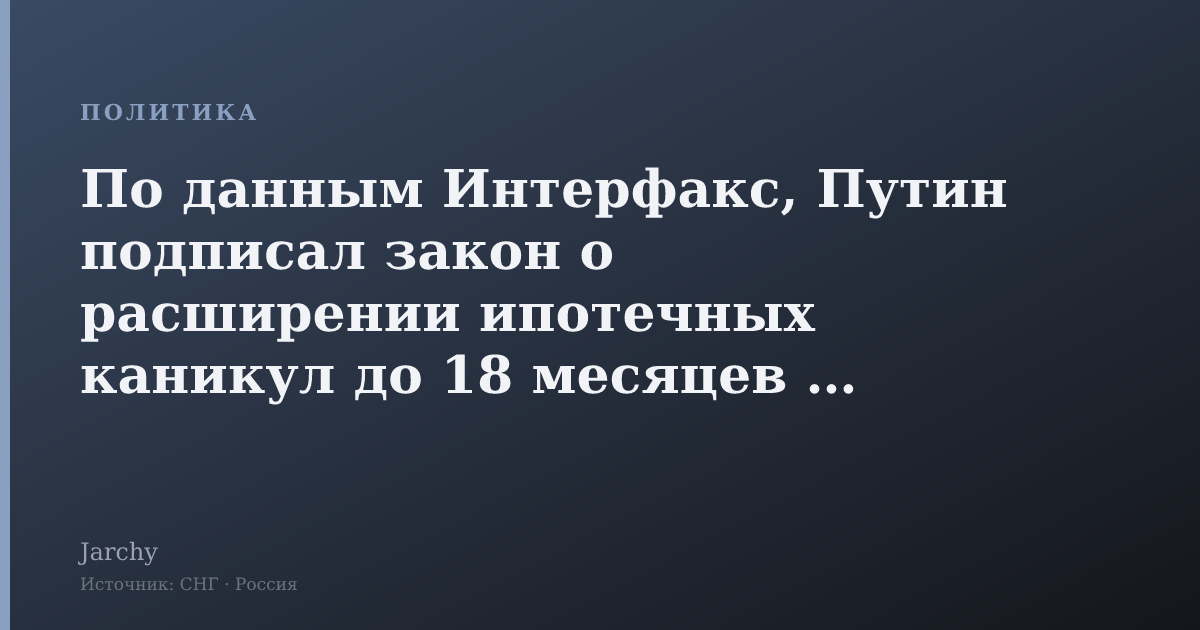По данным Интерфакс, Путин подписал закон о расширении ипотечных каникул до 18 месяцев для семей с вторым ребёнком