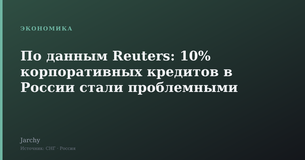 По данным Reuters: 10% корпоративных кредитов в России стали проблемными