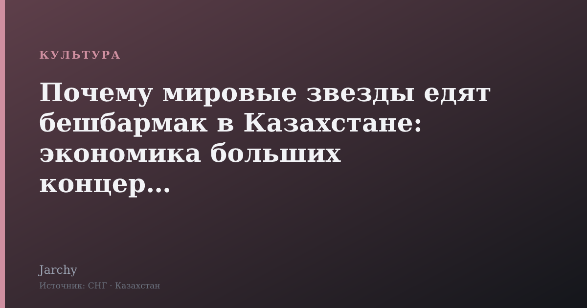 Почему мировые звезды едят бешбармак в Казахстане: экономика больших концертов