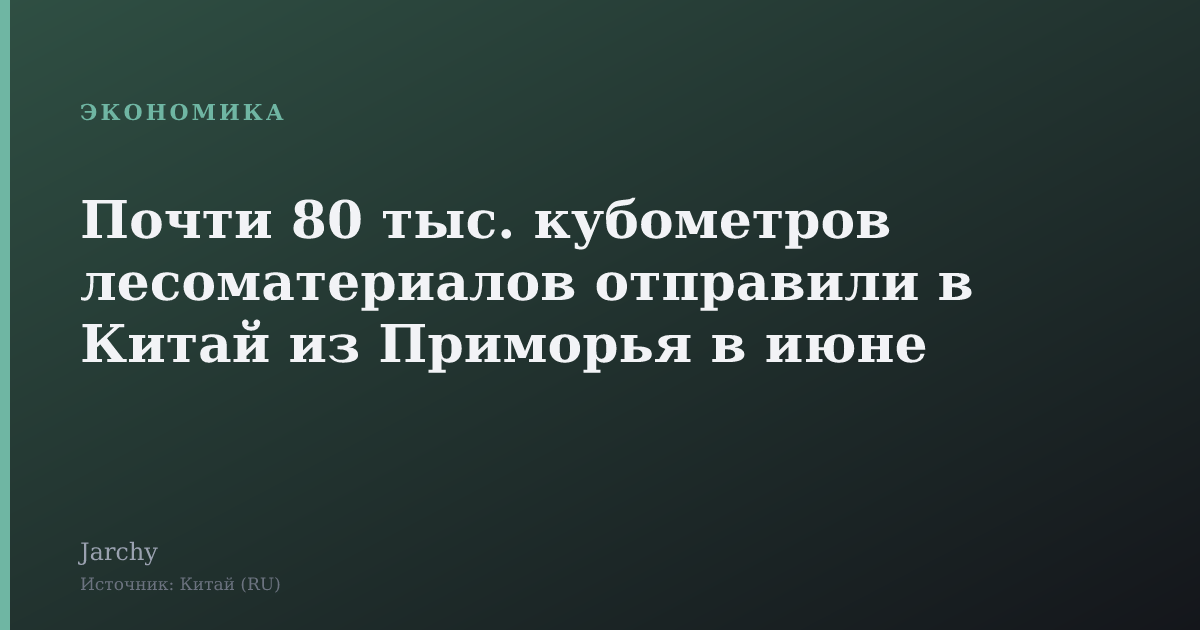Почти 80 тыс. кубометров лесоматериалов отправили в Китай из Приморья в июне
