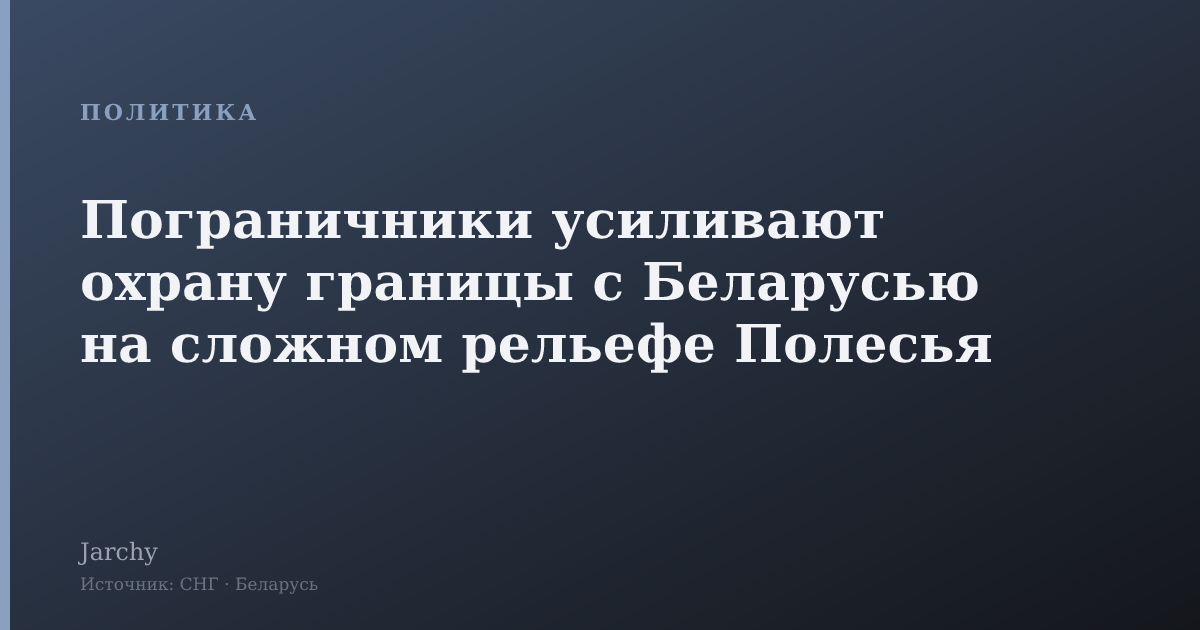 Пограничники усиливают охрану границы с Беларусью на сложном рельефе Полесья