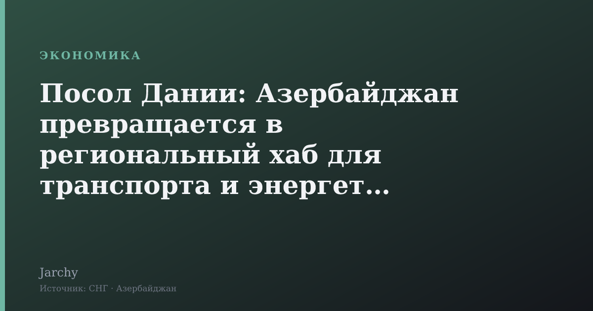 Посол Дании: Азербайджан превращается в региональный хаб для транспорта и энергетики