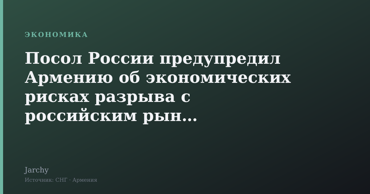 Посол России предупредил Армению об экономических рисках разрыва с российским рынком