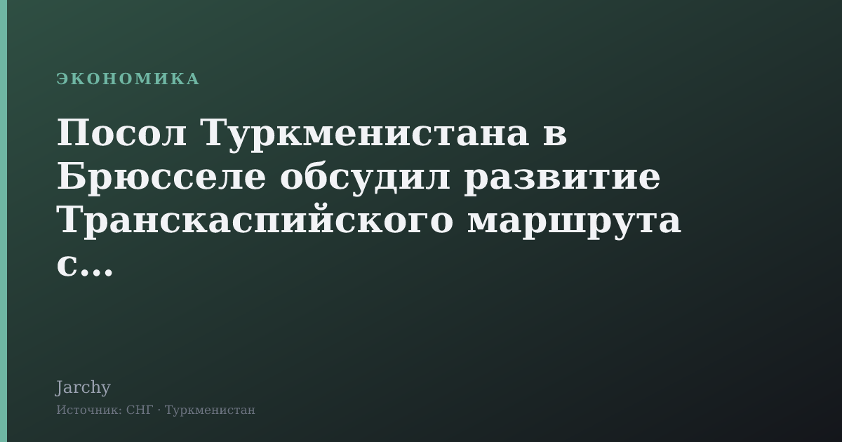 Посол Туркменистана в Брюсселе обсудил развитие Транскаспийского маршрута с ЕС
