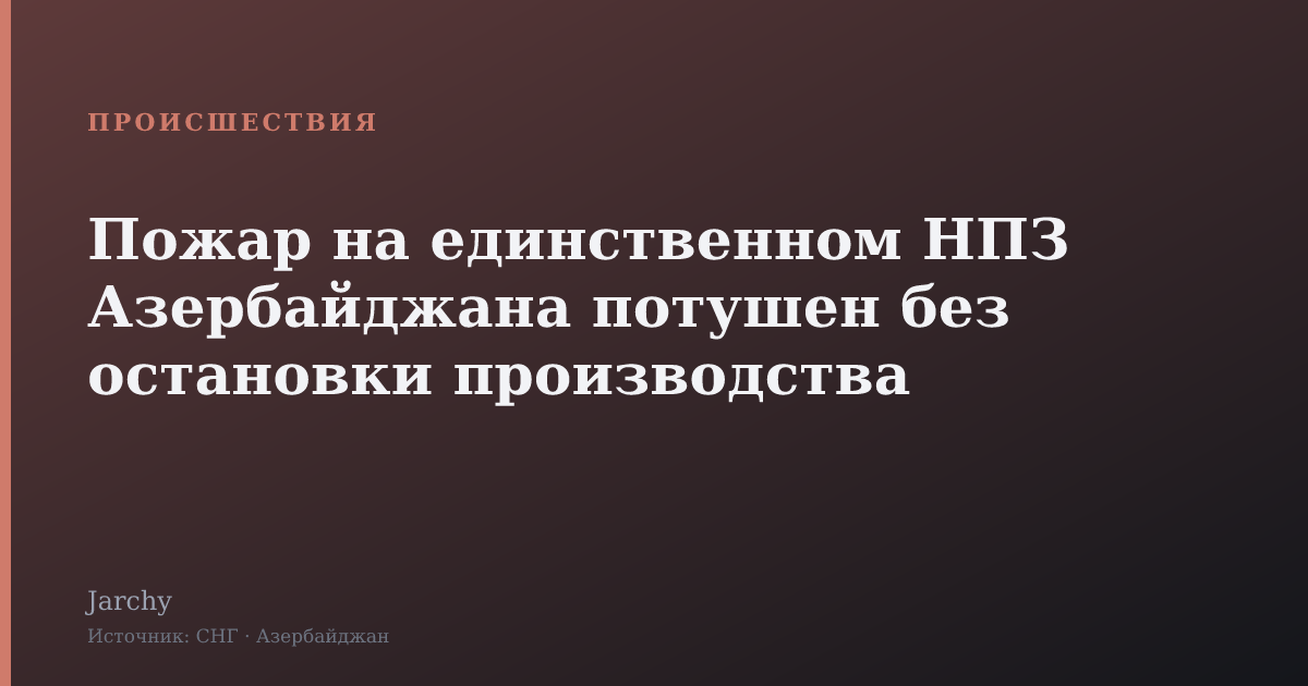 Пожар на единственном НПЗ Азербайджана потушен без остановки производства