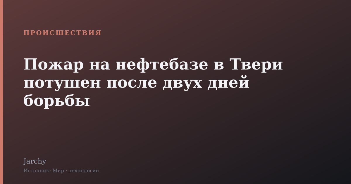 Пожар на нефтебазе в Твери потушен после двух дней борьбы