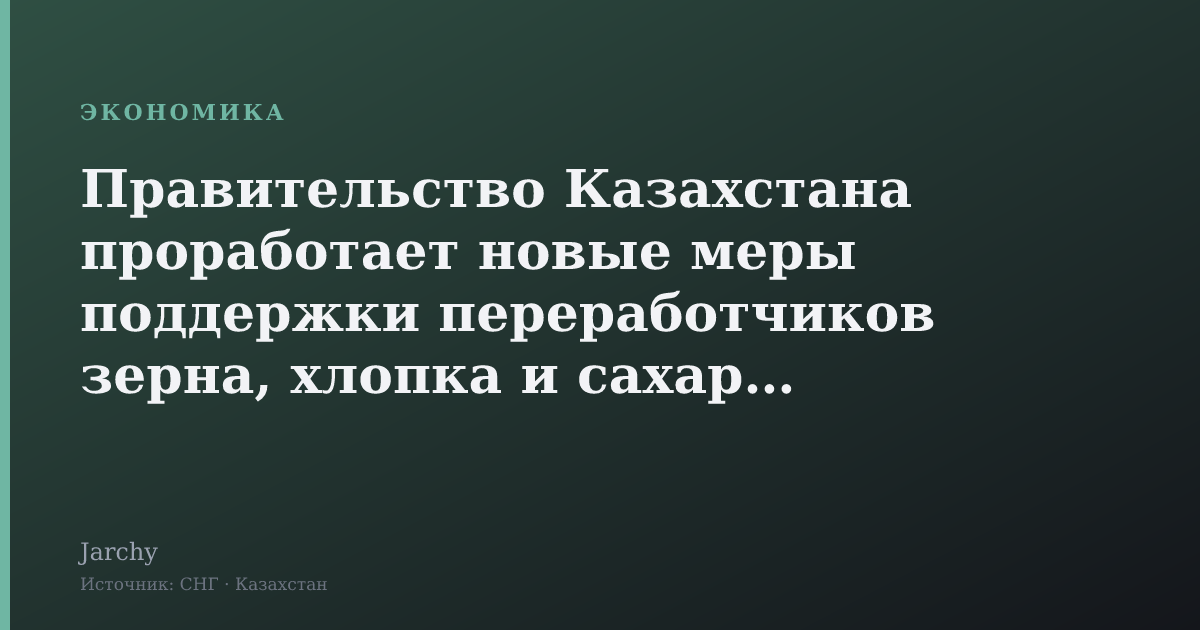 Правительство Казахстана проработает новые меры поддержки переработчиков зерна, хлопка и сахарной свеклы