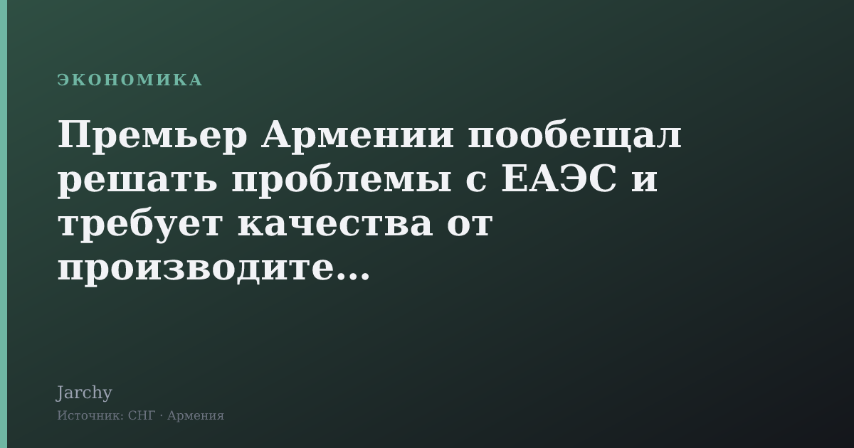 Премьер Армении пообещал решать проблемы с ЕАЭС и требует качества от производителей