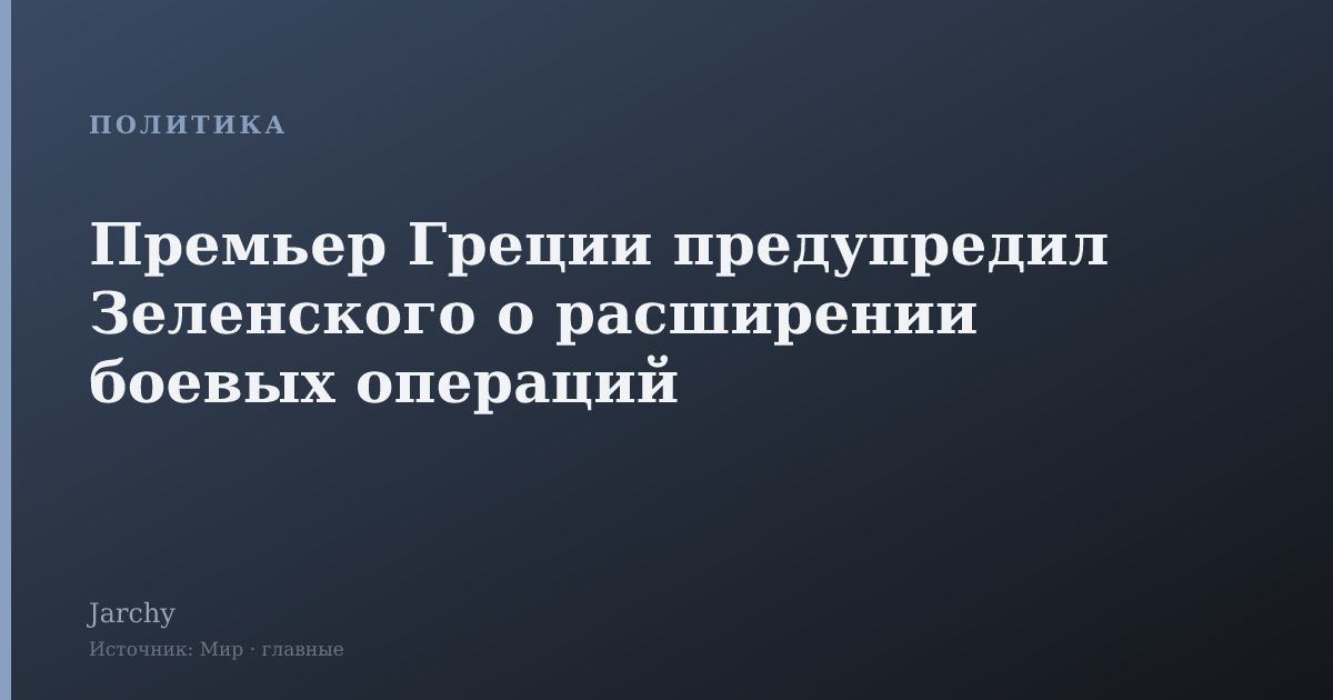 Премьер Греции предупредил Зеленского о расширении боевых операций