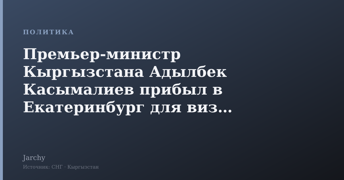 Премьер-министр Кыргызстана Адылбек Касымалиев прибыл в Екатеринбург для визита