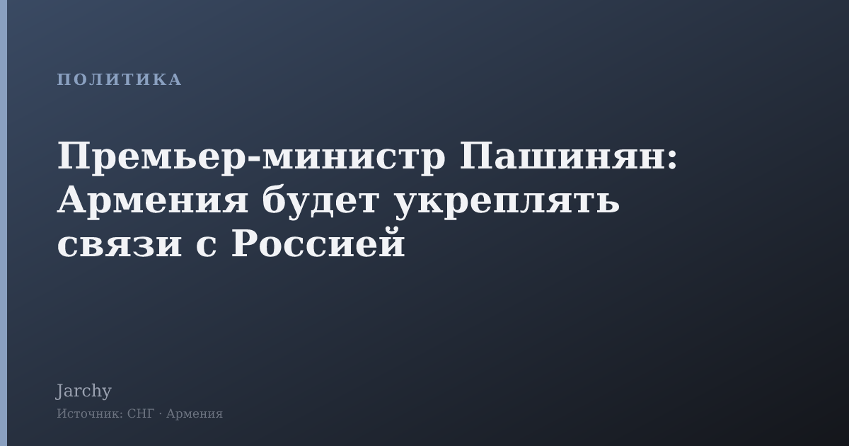 Премьер-министр Пашинян: Армения будет укреплять связи с Россией