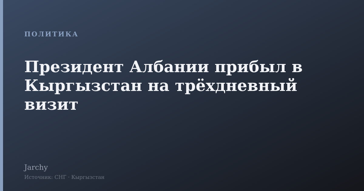 Президент Албании прибыл в Кыргызстан на трёхдневный визит