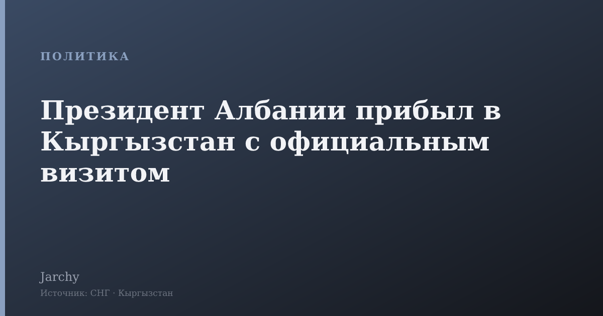Президент Албании прибыл в Кыргызстан с официальным визитом