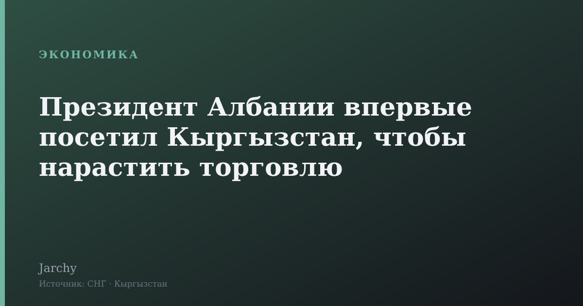 Президент Албании впервые посетил Кыргызстан, чтобы нарастить торговлю