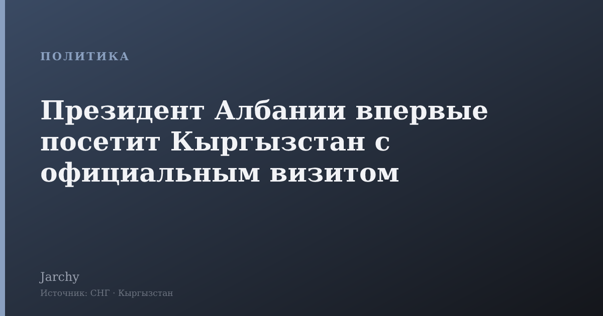 Президент Албании впервые посетит Кыргызстан с официальным визитом