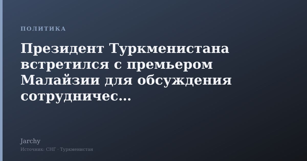 Президент Туркменистана встретился с премьером Малайзии для обсуждения сотрудничества