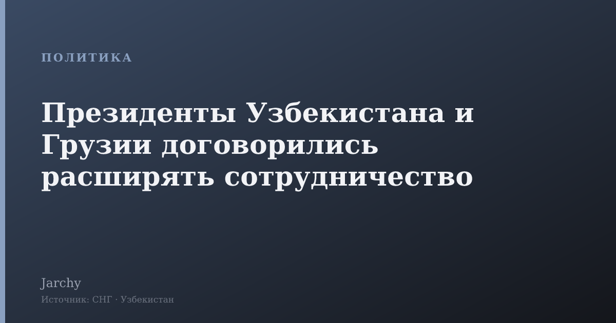 Президенты Узбекистана и Грузии договорились расширять сотрудничество