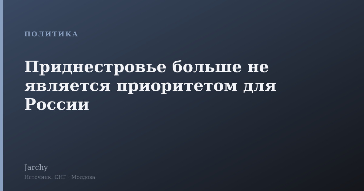 Приднестровье больше не является приоритетом для России
