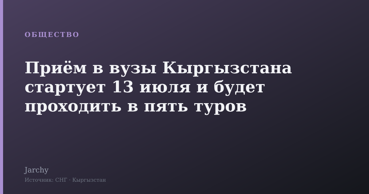 Приём в вузы Кыргызстана стартует 13 июля и будет проходить в пять туров
